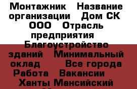 Монтажник › Название организации ­ Дом-СК, ООО › Отрасль предприятия ­ Благоустройство зданий › Минимальный оклад ­ 1 - Все города Работа » Вакансии   . Ханты-Мансийский,Мегион г.